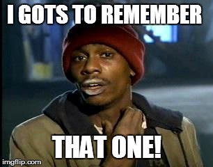 Y'all Got Any More Of That Meme | I GOTS TO REMEMBER THAT ONE! | image tagged in memes,yall got any more of | made w/ Imgflip meme maker