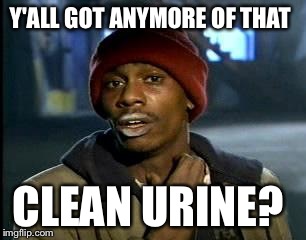 Y'all Got Any More Of That Meme | Y'ALL GOT ANYMORE OF THAT CLEAN URINE? | image tagged in memes,yall got any more of | made w/ Imgflip meme maker