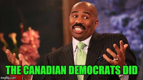Steve Harvey Meme | THE CANADIAN DEMOCRATS DID | image tagged in memes,steve harvey | made w/ Imgflip meme maker