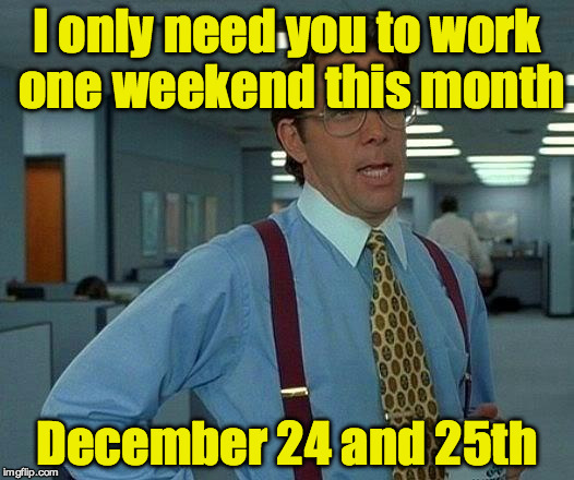 That Would Be Great Meme | I only need you to work one weekend this month; December 24 and 25th | image tagged in memes,that would be great | made w/ Imgflip meme maker