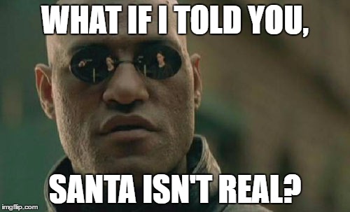 The Truth. | WHAT IF I TOLD YOU, SANTA ISN'T REAL? | image tagged in memes,matrix morpheus | made w/ Imgflip meme maker