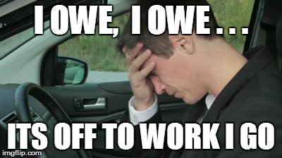 I OWE,  I OWE . . . ITS OFF TO WORK I GO | made w/ Imgflip meme maker