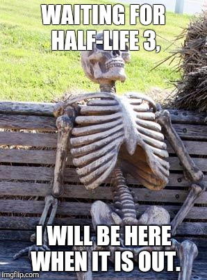 Waiting for Episode 3 | WAITING FOR HALF-LIFE 3, I WILL BE HERE WHEN IT IS OUT. | image tagged in memes,waiting skeleton | made w/ Imgflip meme maker
