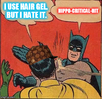 Batman Slapping Robin Meme | I USE HAIR GEL. BUT I HATE IT. HIPPO-CRITICAL-HIT | image tagged in memes,batman slapping robin,scumbag | made w/ Imgflip meme maker