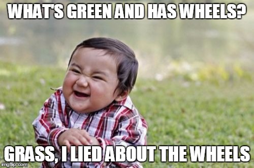 Evil Toddler Meme |  WHAT'S GREEN AND HAS WHEELS? GRASS, I LIED ABOUT THE WHEELS | image tagged in memes,evil toddler | made w/ Imgflip meme maker