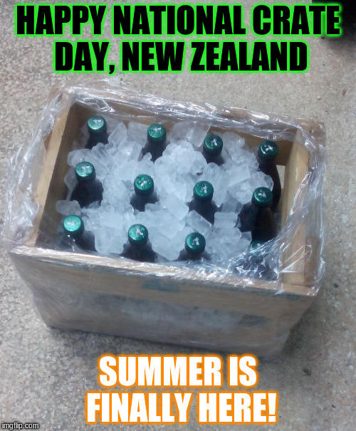 The first weekend of summer.... | HAPPY NATIONAL CRATE DAY, NEW ZEALAND; SUMMER IS FINALLY HERE! | image tagged in waikato crate | made w/ Imgflip meme maker