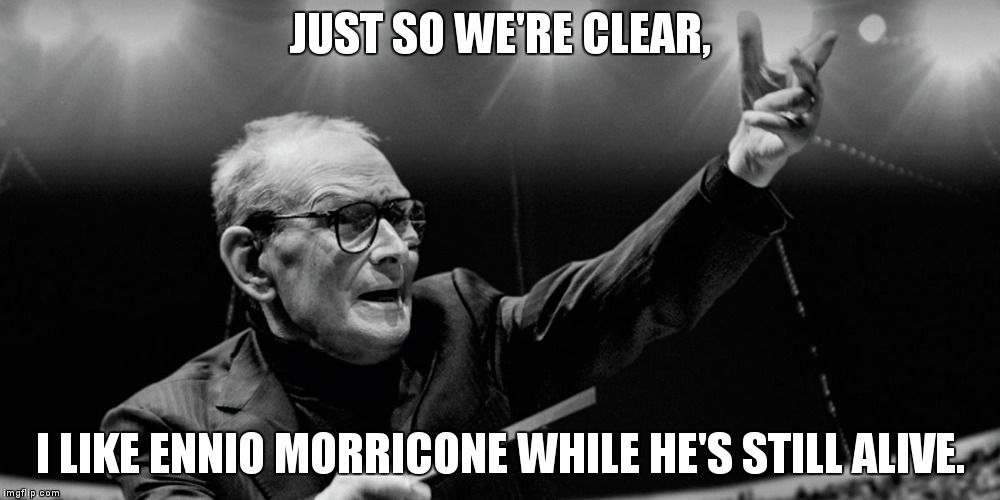 I Like Ennio Morricone. | JUST SO WE'RE CLEAR, I LIKE ENNIO MORRICONE WHILE HE'S STILL ALIVE. | image tagged in ennio morricone,musicians,i like them while they're alive,soundtracks | made w/ Imgflip meme maker