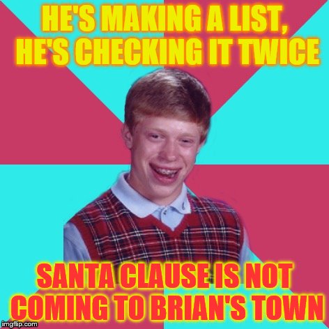 Bad Luck Brian Music Christmas Edition | HE'S MAKING A LIST, HE'S CHECKING IT TWICE; SANTA CLAUSE IS NOT COMING TO BRIAN'S TOWN | image tagged in bad luck brian music | made w/ Imgflip meme maker