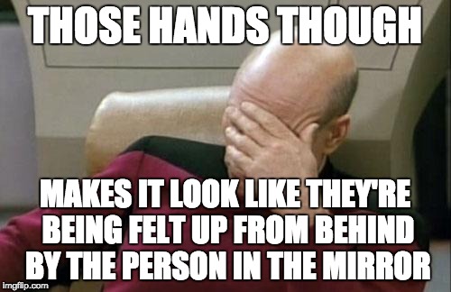 Captain Picard Facepalm Meme | THOSE HANDS THOUGH MAKES IT LOOK LIKE THEY'RE BEING FELT UP FROM BEHIND BY THE PERSON IN THE MIRROR | image tagged in memes,captain picard facepalm | made w/ Imgflip meme maker