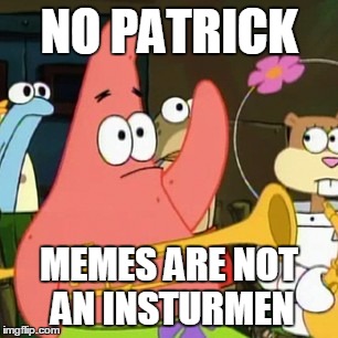 No Patrick Meme | NO PATRICK; MEMES ARE NOT AN INSTURMEN | image tagged in memes,no patrick | made w/ Imgflip meme maker