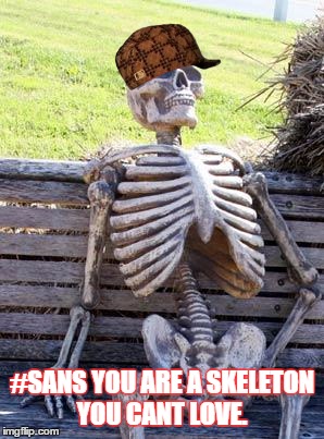 Sk3l3br0 | #SANS YOU ARE A SKELETON YOU CANT LOVE. | image tagged in memes,scumbag | made w/ Imgflip meme maker