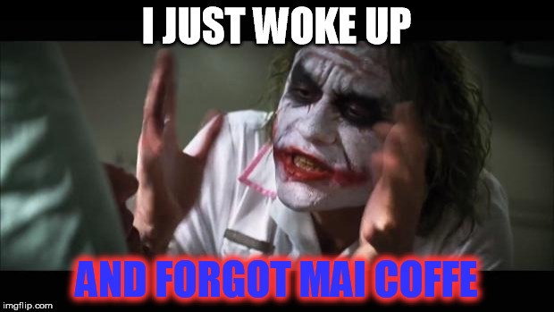 And everybody loses their minds Meme | I JUST WOKE UP; AND FORGOT MAI COFFE | image tagged in memes,and everybody loses their minds | made w/ Imgflip meme maker