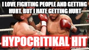 Fight !!!!!!!!!!!!!!!!!!!!!! | I LOVE FIGHTING PEOPLE AND GETTING HURT. BUT I HATE GETTING HURT; HYPOCRITIKAL HIT | image tagged in dank memes | made w/ Imgflip meme maker