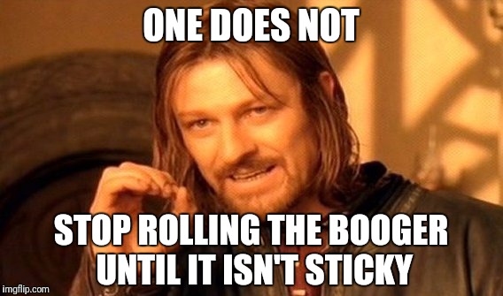 Boogers... | ONE DOES NOT; STOP ROLLING THE BOOGER UNTIL IT ISN'T STICKY | image tagged in memes,one does not simply,booger | made w/ Imgflip meme maker