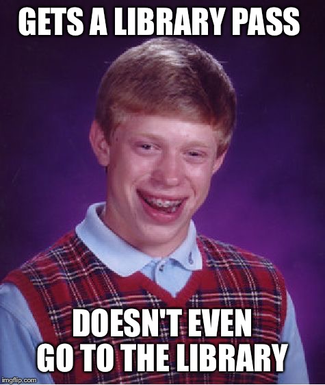 Bad Luck Brian Meme | GETS A LIBRARY PASS; DOESN'T EVEN GO TO THE LIBRARY | image tagged in memes,bad luck brian | made w/ Imgflip meme maker