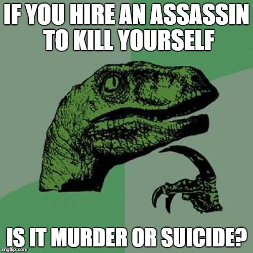 Philosoraptor | IF YOU HIRE AN ASSASSIN TO KILL YOURSELF; IS IT MURDER OR SUICIDE? | image tagged in memes,philosoraptor | made w/ Imgflip meme maker