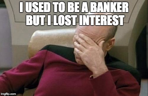 Captain Picard Facepalm | I USED TO BE A BANKER BUT I LOST INTEREST | image tagged in memes,captain picard facepalm | made w/ Imgflip meme maker