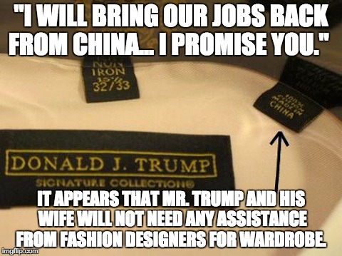 Donald Trump | "I WILL BRING OUR JOBS BACK FROM CHINA... I PROMISE YOU."; IT APPEARS THAT MR. TRUMP AND HIS WIFE WILL NOT NEED ANY ASSISTANCE FROM FASHION DESIGNERS FOR WARDROBE. | image tagged in donald trump | made w/ Imgflip meme maker