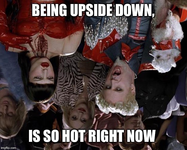 Upside down weekend- So upside down right now  | BEING UPSIDE DOWN, IS SO HOT RIGHT NOW | image tagged in memes,mugatu so hot right now,upside-down,upside-down weekend | made w/ Imgflip meme maker