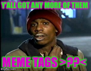 Y'all Got Any More Of That Meme | Y'ALL GOT ANY MORE OF THEM; MEME TAGS >??< | image tagged in memes,yall got any more of | made w/ Imgflip meme maker
