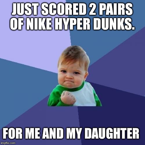 First basketball game of the season tomorrow. Coach Coolermommy and my little me now have matching kicks.  | JUST SCORED 2 PAIRS OF NIKE HYPER DUNKS. FOR ME AND MY DAUGHTER | image tagged in memes,success kid | made w/ Imgflip meme maker