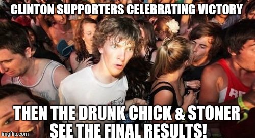 Sudden Clarity Clarence Meme | CLINTON SUPPORTERS CELEBRATING VICTORY; THEN THE DRUNK CHICK & STONER SEE THE FINAL RESULTS! | image tagged in memes,sudden clarity clarence | made w/ Imgflip meme maker