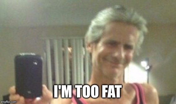 I'M TOO FAT | made w/ Imgflip meme maker