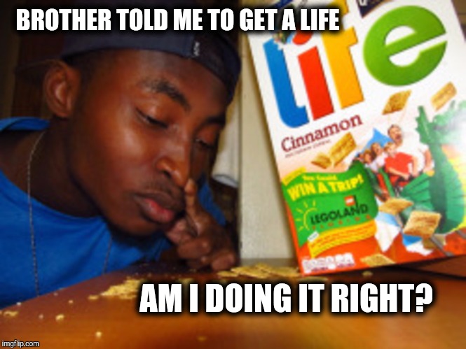 To be on the safe side, I got a copy of life magazine. | BROTHER TOLD ME TO GET A LIFE; AM I DOING IT RIGHT? | image tagged in get a life,life cereal,pun | made w/ Imgflip meme maker