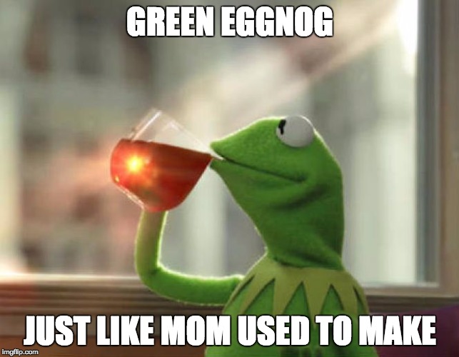 But That's None Of My Business (Neutral) Meme | GREEN EGGNOG; JUST LIKE MOM USED TO MAKE | image tagged in memes,but thats none of my business neutral | made w/ Imgflip meme maker