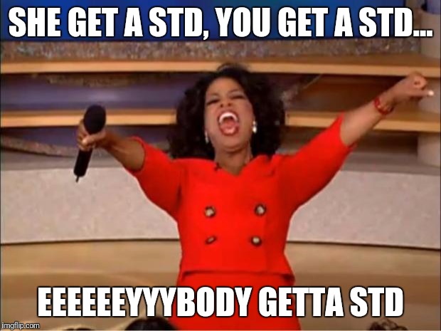 Oprah You Get A | SHE GET A STD, YOU GET A STD... EEEEEEYYYBODY GETTA STD | image tagged in memes,oprah you get a | made w/ Imgflip meme maker