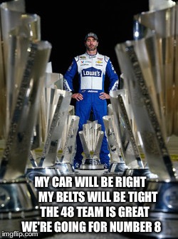 MY CAR WILL BE RIGHT       MY BELTS WILL BE TIGHT    THE 48 TEAM IS GREAT WE'RE GOING FOR NUMBER 8 | image tagged in jimmie johnson | made w/ Imgflip meme maker