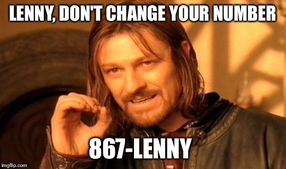 One Does Not Simply Meme | LENNY, DON'T CHANGE YOUR NUMBER 867-LENNY | image tagged in memes,one does not simply | made w/ Imgflip meme maker