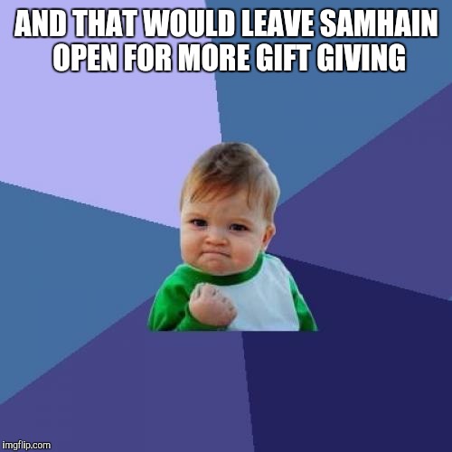 Success Kid Meme | AND THAT WOULD LEAVE SAMHAIN OPEN FOR MORE GIFT GIVING | image tagged in memes,success kid | made w/ Imgflip meme maker