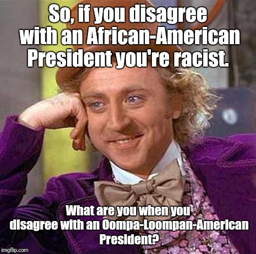 Creepy Condescending Wonka | So, if you disagree with an African-American President you're racist. What are you when you disagree with an Oompa-Loompan-American President? | image tagged in memes,creepy condescending wonka | made w/ Imgflip meme maker