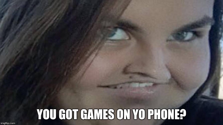 YOU GOT GAMES ON YO PHONE? | image tagged in funny,games | made w/ Imgflip meme maker