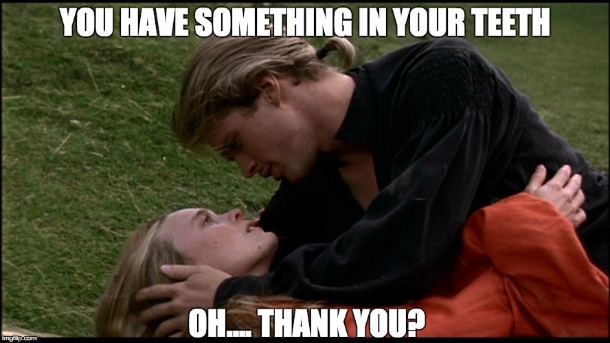 YOU HAVE SOMETHING IN YOUR TEETH; OH.... THANK YOU? | image tagged in as you wish | made w/ Imgflip meme maker