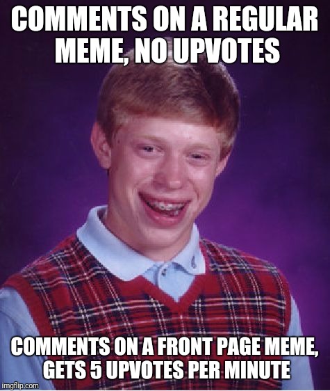 Bad Luck Brian | COMMENTS ON A REGULAR MEME, NO UPVOTES; COMMENTS ON A FRONT PAGE MEME, GETS 5 UPVOTES PER MINUTE | image tagged in memes,bad luck brian | made w/ Imgflip meme maker