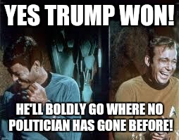 star trek | YES TRUMP WON! HE'LL BOLDLY GO WHERE NO POLITICIAN HAS GONE BEFORE! | image tagged in star trek | made w/ Imgflip meme maker