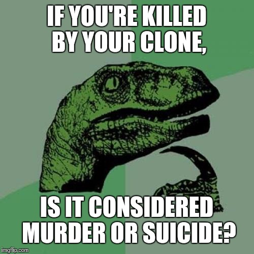 Philosoraptor Meme | IF YOU'RE KILLED BY YOUR CLONE, IS IT CONSIDERED MURDER OR SUICIDE? | image tagged in memes,philosoraptor | made w/ Imgflip meme maker