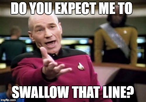 Picard Wtf Meme | DO YOU EXPECT ME TO SWALLOW THAT LINE? | image tagged in memes,picard wtf | made w/ Imgflip meme maker