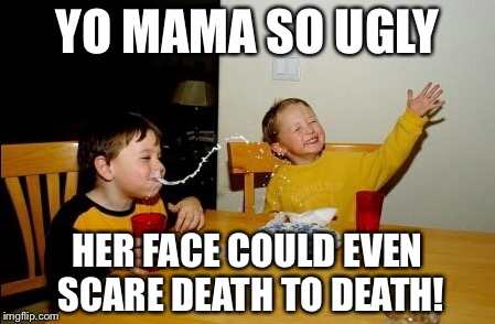 What a twist! | YO MAMA SO UGLY; HER FACE COULD EVEN SCARE DEATH TO DEATH! | image tagged in memes,yo mamas so fat | made w/ Imgflip meme maker