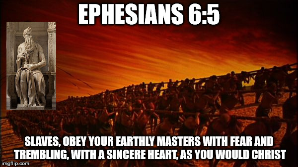 EPHESIANS 6:5; SLAVES, OBEY YOUR EARTHLY MASTERS WITH FEAR AND TREMBLING, WITH A SINCERE HEART, AS YOU WOULD CHRIST | made w/ Imgflip meme maker