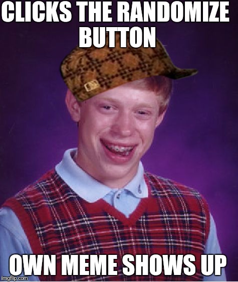 Bad Luck Brian | CLICKS THE RANDOMIZE BUTTON; OWN MEME SHOWS UP | image tagged in memes,bad luck brian,scumbag | made w/ Imgflip meme maker