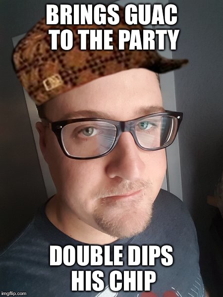 BRINGS GUAC TO THE PARTY; DOUBLE DIPS HIS CHIP | made w/ Imgflip meme maker