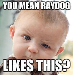 Skeptical Baby Meme | YOU MEAN RAYDOG LIKES THIS? | image tagged in memes,skeptical baby | made w/ Imgflip meme maker