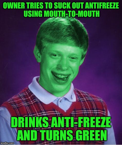 Bad Luck Brian (Radioactive) | OWNER TRIES TO SUCK OUT ANTIFREEZE USING MOUTH-TO-MOUTH DRINKS ANTI-FREEZE AND TURNS GREEN | image tagged in bad luck brian radioactive | made w/ Imgflip meme maker