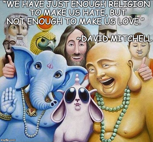 Love Is God | “WE HAVE JUST ENOUGH RELIGION TO MAKE US HATE, BUT NOT ENOUGH TO MAKE US LOVE.”; ~DAVID MITCHELL | image tagged in religions common ground,david mitchell,jesus,buddha,ganesh,pantheon | made w/ Imgflip meme maker