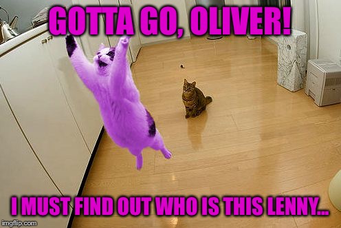 RayCat save the world | GOTTA GO, OLIVER! I MUST FIND OUT WHO IS THIS LENNY... | image tagged in raycat save the world | made w/ Imgflip meme maker