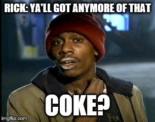 Y'all Got Any More Of That | RICK: YA'LL GOT ANYMORE OF THAT; COKE? | image tagged in memes,yall got any more of | made w/ Imgflip meme maker