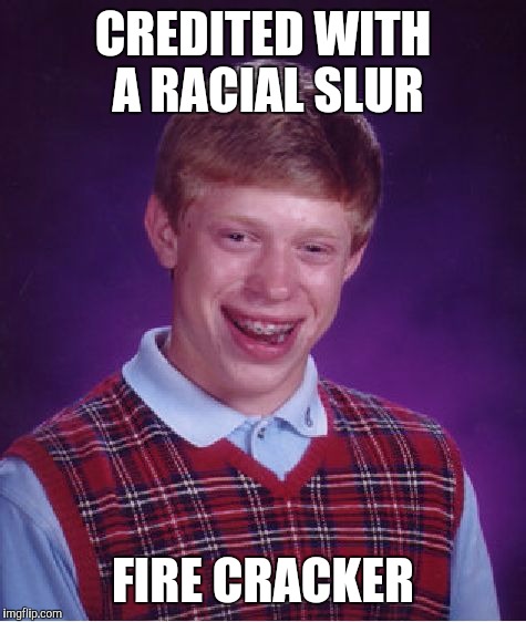 Inspired the term. /'fī(ə)r,krakər/  nounAn Uppity Ginger usually wearing a vest. | CREDITED WITH A RACIAL SLUR; FIRE CRACKER | image tagged in memes,bad luck brian | made w/ Imgflip meme maker